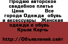 Продаю авторское свадебное платье › Цена ­ 14 400 - Все города Одежда, обувь и аксессуары » Женская одежда и обувь   . Крым,Керчь